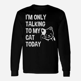 I'm Only Talking To My Cat Today Funny Cat Lovers Gift Unisex Long Sleeve | Crazezy CA