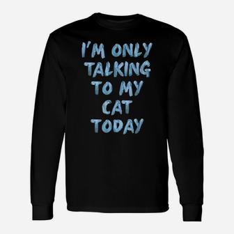 I'm Only Talking To My Cat Today Lovers Funny Novelty Women Unisex Long Sleeve | Crazezy CA