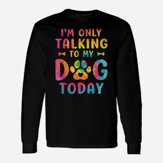 I'm Only Talking To My Dog Today Dog Lovers Tie Dye Unisex Long Sleeve | Crazezy UK