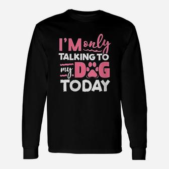 Im Only Talking To My Dog Today Unisex Long Sleeve | Crazezy CA