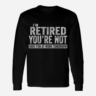 I'm Retired You're Not Have Fun At Work Tomorrow Unisex Long Sleeve | Crazezy AU