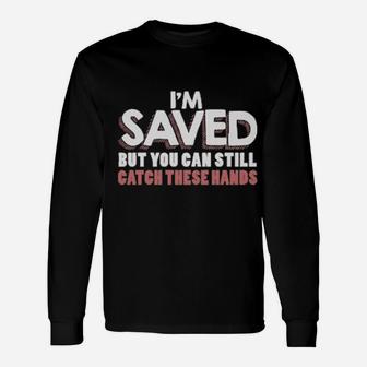 I'm Saved But You Can Still Catch These Hands Long Sleeve T-Shirt - Monsterry