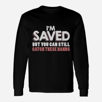 I'm Saved But You Can Still Catch These Hands Long Sleeve T-Shirt - Monsterry