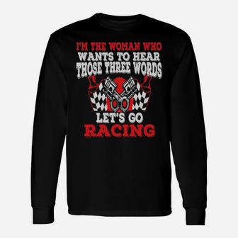 I'm The Woman Who Wants To Hear Those Three Words Let's Go Racing Long Sleeve T-Shirt - Monsterry