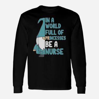 In A World Full Of Princesses Be A Nurse- Nurse Gnome Unisex Long Sleeve | Crazezy CA