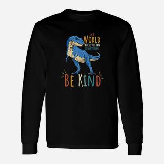 In A World Where You Can Be Anything Be Kind Dinosaur T Rex Unisex Long Sleeve | Crazezy CA