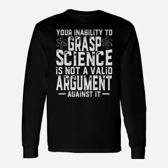 Your Inability To Grasp Science Is Not A Valid Argument Against It Long Sleeve T-Shirt - Monsterry UK