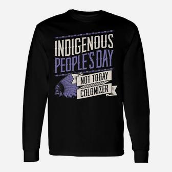 Indigenous Peoples Day Not Today Colonizer Native American Sweatshirt Unisex Long Sleeve | Crazezy UK