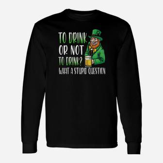 Irish To Drink Or Not To Drink What A Stupid Question Long Sleeve T-Shirt - Monsterry