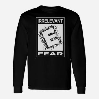Irrelevant E Fear Long Sleeve T-Shirt - Monsterry AU