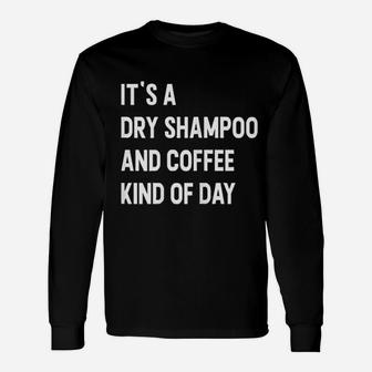 It Is A Dry Shampoo And Coffee Kind Of Day Unisex Long Sleeve | Crazezy CA