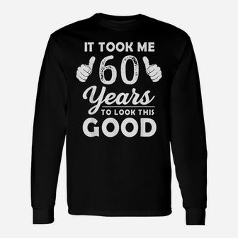 It Took Me 60 Years To Look This Good Funny 60 Years Old Unisex Long Sleeve | Crazezy CA