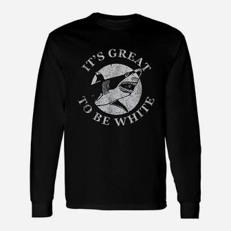 Its Great To Be White Funny Shark Sarcastic Saying Unisex Long Sleeve | Crazezy AU