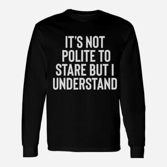 Its Not Polite To Stare But I Understand Long Sleeve T-Shirt - Monsterry