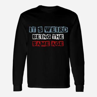 It's Weird Being The Same Age As Old People Funny Sarcastic Sweatshirt Unisex Long Sleeve | Crazezy