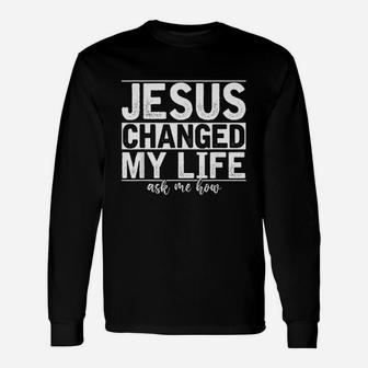 Jesus Changed My Life Asked Me How Christ Devotee Jesus Unisex Long Sleeve | Crazezy
