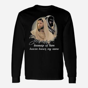 Jesus Because Of Him Heaven Knows My Name Long Sleeve T-Shirt - Monsterry CA