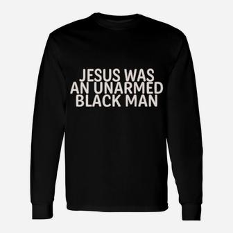 Jesus Was An Unarmed Black Man Long Sleeve T-Shirt - Monsterry DE