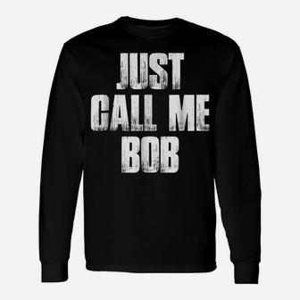 Just Call Me Bob Funny Sarcastic Saying Name Gift T Shirt Unisex Long Sleeve | Crazezy