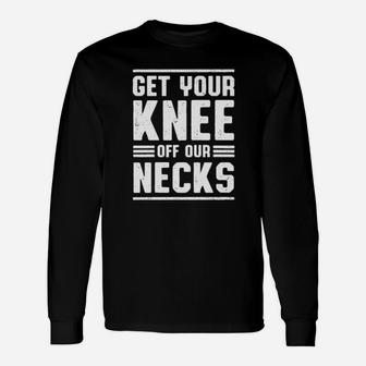 Get Your Knee Of Our Necks Long Sleeve T-Shirt - Monsterry