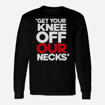 Get Your Knee Off Our Necks Long Sleeve T-Shirt - Monsterry