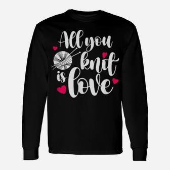 All You Knit Is Love Knitting Pun Valentines Long Sleeve T-Shirt - Monsterry