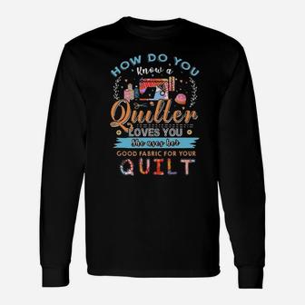 How Do You Know A Quilter Loves You She Uses Her Good Fabric For Your Quilt Long Sleeve T-Shirt - Monsterry