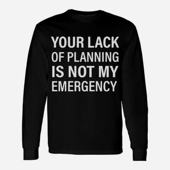 Your Lack Of Planning Is Not My Emergency Long Sleeve T-Shirt - Monsterry UK