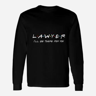 Lawyer Ill Be There For You Lawyer Attorney Long Sleeve T-Shirt - Thegiftio UK