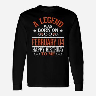 A Legend Was Born On February 04 Happy Birthday To Me You Long Sleeve T-Shirt - Monsterry