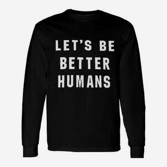 Lets Be Better Humans Inspirational Quotes Unisex Long Sleeve | Crazezy CA