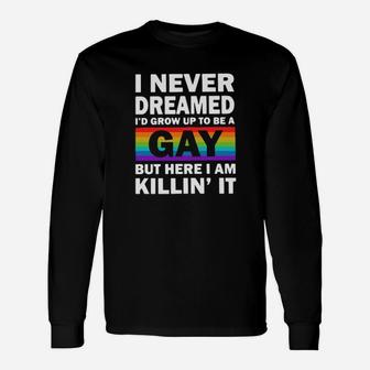 Lgbt I Never Dreamed I'd Grow Up To Be A Gay But Here I Am Killin' Long Sleeve T-Shirt - Monsterry