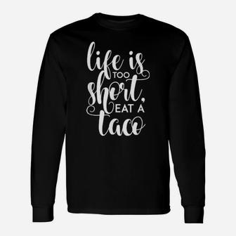 Life Is Too Short, Eat A Taco Long Sleeve T-Shirt - Monsterry CA