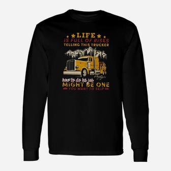 Life Is Full Of Risks Telling This Trucker How To Do His Job Might Be One You Want To Skip Long Sleeve T-Shirt - Monsterry