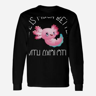 Life Is Much Better With Axolotls Axolotl Fish Lover Animal Unisex Long Sleeve | Crazezy DE