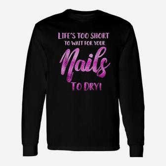 Life's Too Short To Wait For Your Nails To Dry Unisex Long Sleeve | Crazezy DE