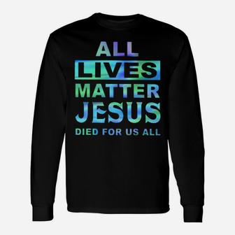 All Lives Matter Jesus Died For Us All Long Sleeve T-Shirt - Monsterry AU