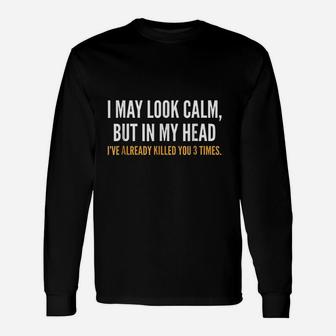 I May Look Calm But In My Head I Have Already Filled You 3 Times Long Sleeve T-Shirt - Thegiftio UK
