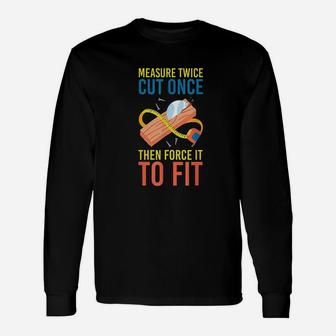 Measure Cut Once Then Force It To Fit Unisex Long Sleeve | Crazezy