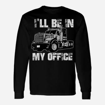 Mens Funny I'll Be In My Office Trucker Dad Unisex Long Sleeve | Crazezy