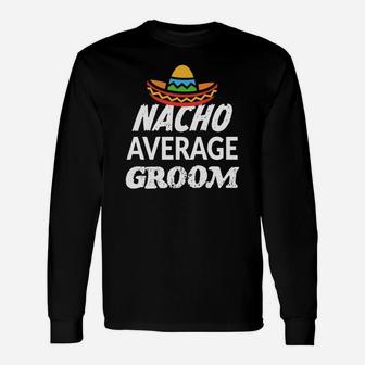 Mens Nacho Average Groom Shirt Funny Saying Wedding Gift Unisex Long Sleeve | Crazezy