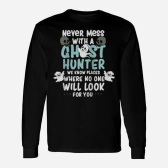 Never Mess With A Ghost Hunter We Know Places Where No One Long Sleeve T-Shirt - Monsterry