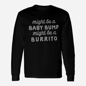 Might Be A Bump Might Be A Burrito Unisex Long Sleeve | Crazezy UK
