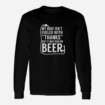 My Boat Isnt Fueled With Thanks May Run On Beer Unisex Long Sleeve | Crazezy