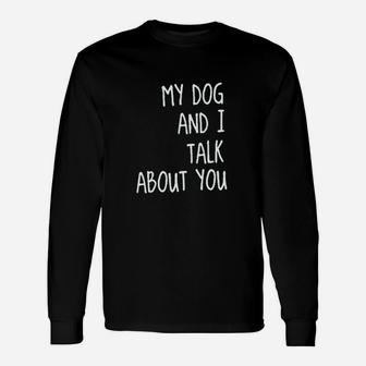 My Dog And I Talk About You Unisex Long Sleeve | Crazezy