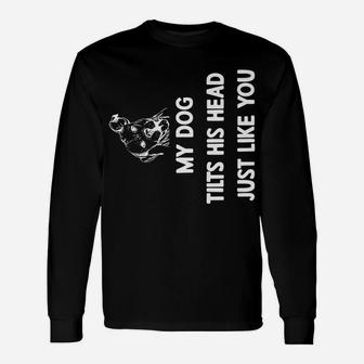 My Dog Tilts His Head Just Like You Unisex Long Sleeve | Crazezy