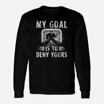My Goal Is To Deny Yours Hockey Goalie Funny Ice Hockey Gift Unisex Long Sleeve | Crazezy