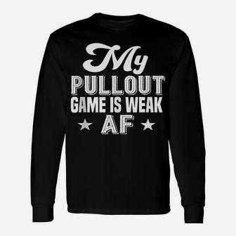 My Pullout Game Is Weak Af - Funny Fathers Day Unisex Long Sleeve | Crazezy CA