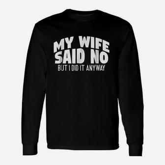 My Wife Said No But I Did It Anyway Unisex Long Sleeve | Crazezy UK