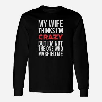 My Wife Thinks I Am Crazy Funny Unisex Long Sleeve | Crazezy